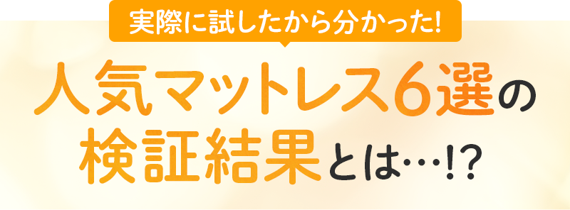実際に試したから分かった！ 人気マットレス6選の検証結果とは…⁉